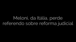 ​Meloni, da Itália, perde referendo sobre reforma judicial 